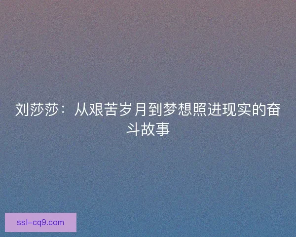 刘莎莎：从艰苦岁月到梦想照进现实的奋斗故事